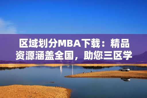 区域划分MBA下载：精品资源涵盖全国，助您三区学习