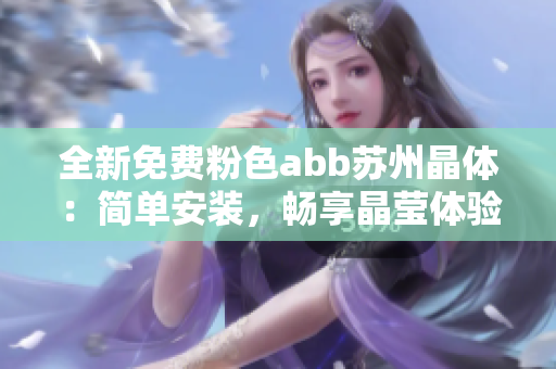 全新免费粉色abb苏州晶体：简单安装，畅享晶莹体验