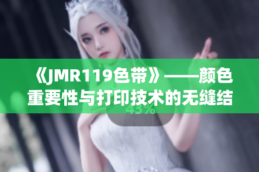 《JMR119色带》——颜色重要性与打印技术的无缝结合