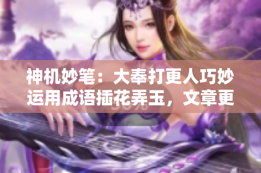 神机妙笔：大奉打更人巧妙运用成语插花弄玉，文章更富诗意