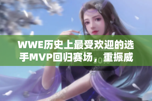 WWE历史上最受欢迎的选手MVP回归赛场，重振威哥视频传奇