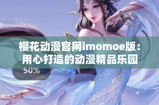 樱花动漫官网imomoe版：用心打造的动漫精品乐园