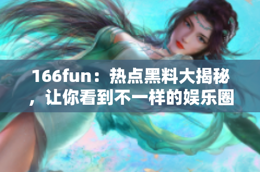 166fun：热点黑料大揭秘，让你看到不一样的娱乐圈