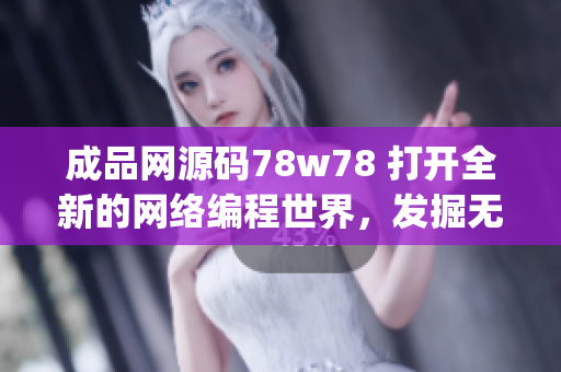 成品网源码78w78 打开全新的网络编程世界，发掘无限可能(1)