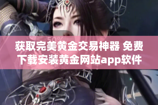 获取完美黄金交易神器 免费下载安装黄金网站app软件！