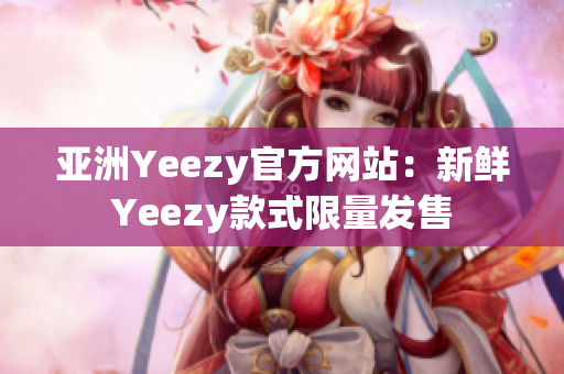 亚洲Yeezy官方网站：新鲜Yeezy款式限量发售