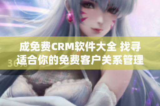 成免费CRM软件大全 找寻适合你的免费客户关系管理系统