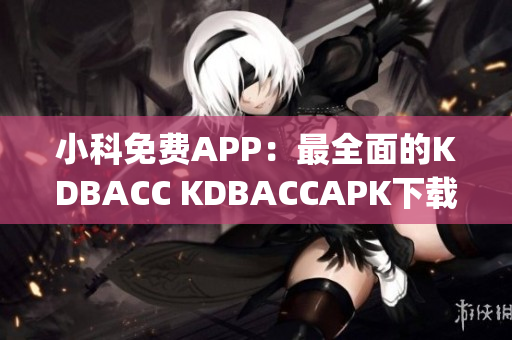 小科免费APP：最全面的KDBACC KDBACCAPK下载平台(1)