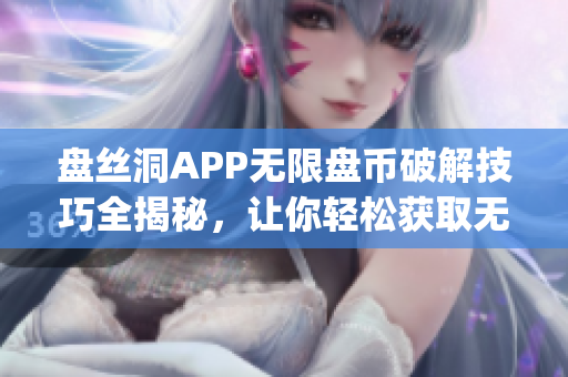 盘丝洞APP无限盘币破解技巧全揭秘，让你轻松获取无限盘币(1)