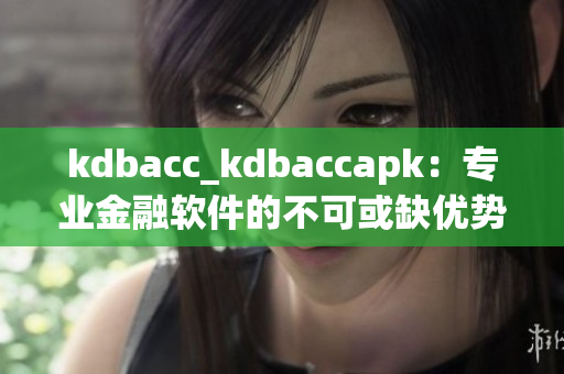 kdbacc_kdbaccapk：专业金融软件的不可或缺优势