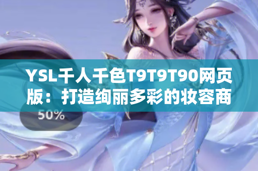 YSL千人千色T9T9T90网页版：打造绚丽多彩的妆容商城