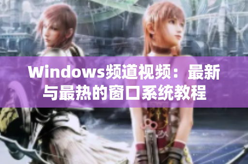 Windows频道视频：最新与最热的窗口系统教程