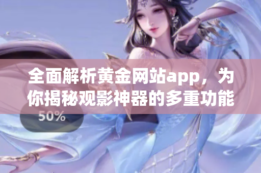 全面解析黄金网站app，为你揭秘观影神器的多重功能！