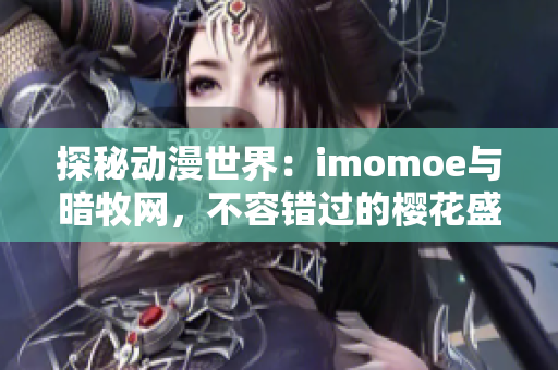 探秘动漫世界：imomoe与暗牧网，不容错过的樱花盛宴