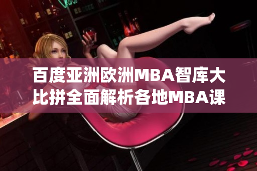 百度亚洲欧洲MBA智库大比拼全面解析各地MBA课程差异(1)