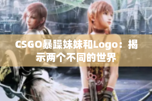 CSGO暴躁妹妹和Logo：揭示两个不同的世界