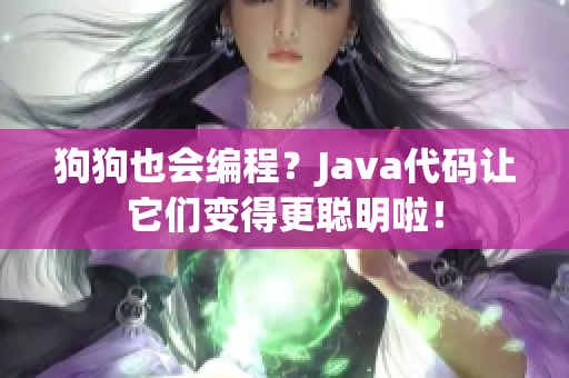 狗狗也会编程？Java代码让它们变得更聪明啦！