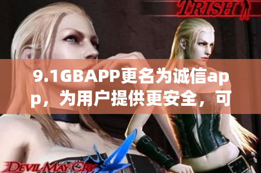 9.1GBAPP更名为诚信app，为用户提供更安全，可靠的服务！