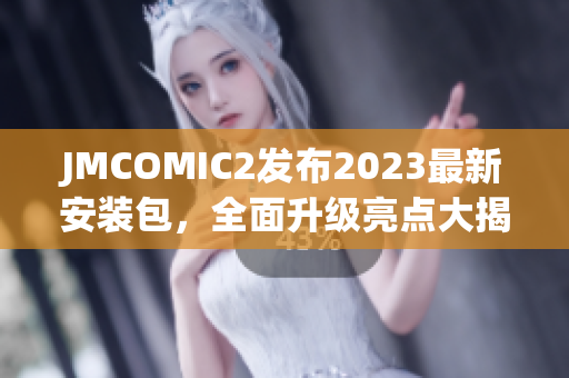 JMCOMIC2发布2023最新安装包，全面升级亮点大揭秘