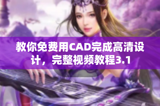 教你免费用CAD完成高清设计，完整视频教程3.1