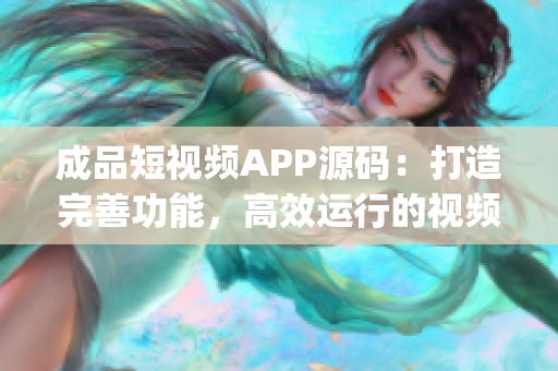 成品短视频APP源码：打造完善功能，高效运行的视频编辑利器(1)