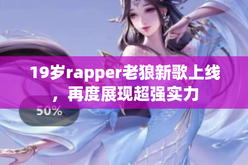 19岁rapper老狼新歌上线，再度展现超强实力