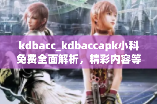 kdbacc_kdbaccapk小科免费全面解析，精彩内容等你探索(1)