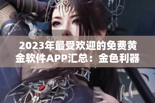 2023年最受欢迎的免费黄金软件APP汇总：金色利器悉数推荐！