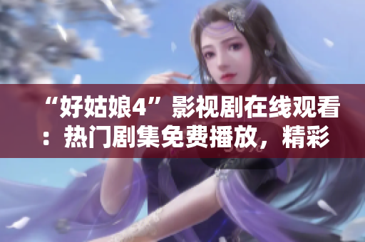 “好姑娘4”影视剧在线观看：热门剧集免费播放，精彩剧情不容错过