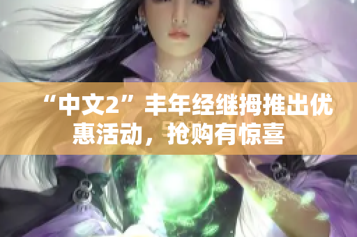 “中文2”丰年经继拇推出优惠活动，抢购有惊喜