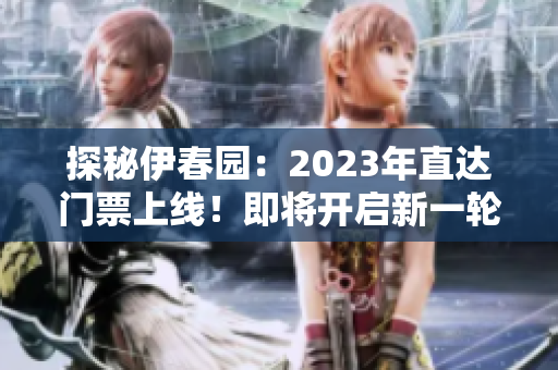 探秘伊春园：2023年直达门票上线！即将开启新一轮旅游热潮！