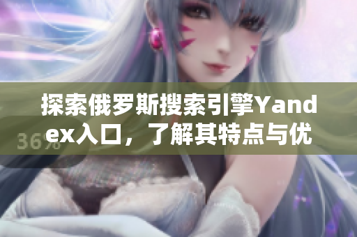 探索俄罗斯搜索引擎Yandex入口，了解其特点与优势