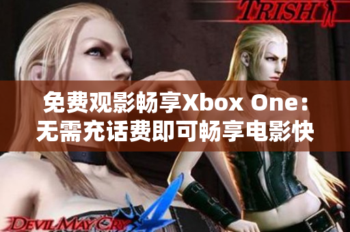 免费观影畅享Xbox One：无需充话费即可畅享电影快乐