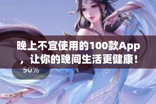 晚上不宜使用的100款App，让你的晚间生活更健康！(1)