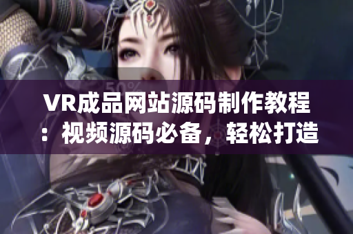 VR成品网站源码制作教程：视频源码必备，轻松打造专属VR网站(1)