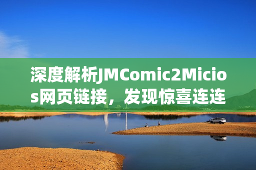 深度解析JMComic2Micios网页链接，发现惊喜连连