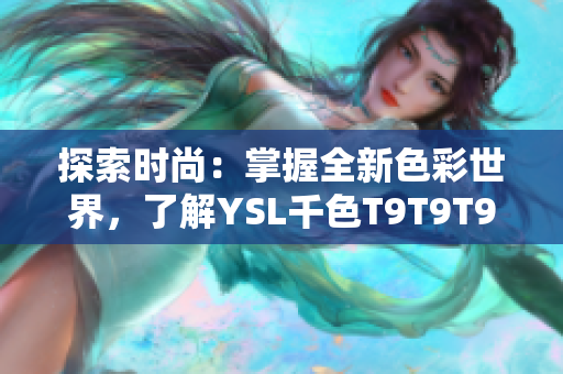 探索时尚：掌握全新色彩世界，了解YSL千色T9T9T9的魅力与适用范围