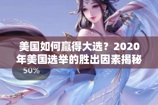 美国如何赢得大选？2020年美国选举的胜出因素揭秘