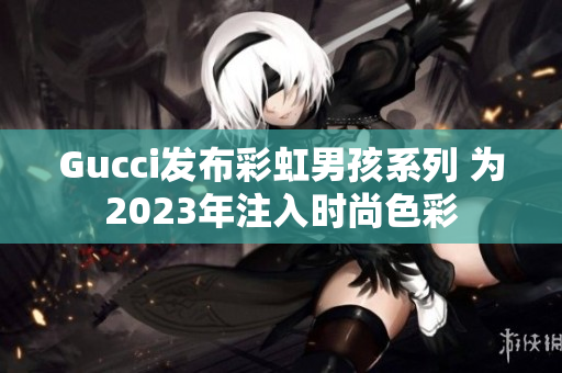 Gucci发布彩虹男孩系列 为2023年注入时尚色彩