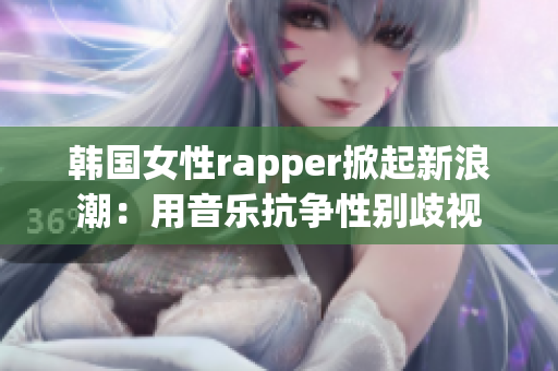 韩国女性rapper掀起新浪潮：用音乐抗争性别歧视