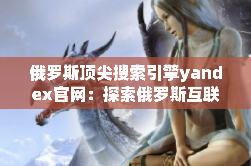 俄罗斯顶尖搜索引擎yandex官网：探索俄罗斯互联网的门户