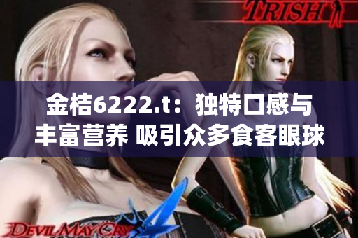 金桔6222.t：独特口感与丰富营养 吸引众多食客眼球(1)