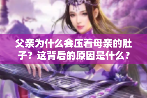 父亲为什么会压着母亲的肚子？这背后的原因是什么？