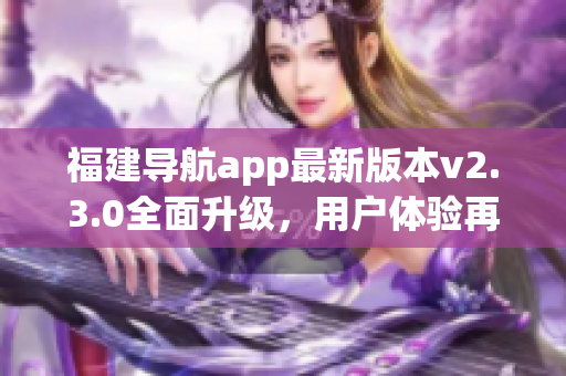 福建导航app最新版本v2.3.0全面升级，用户体验再提升(1)