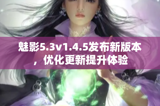 魅影5.3v1.4.5发布新版本，优化更新提升体验