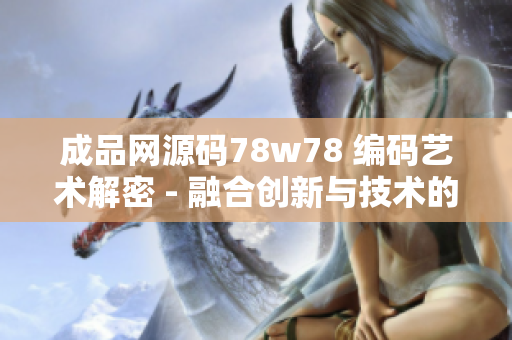 成品网源码78w78 编码艺术解密 - 融合创新与技术的完美结合