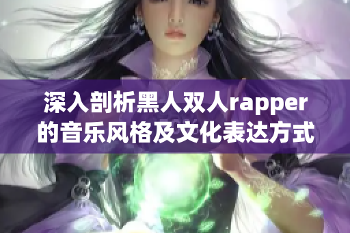 深入剖析黑人双人rapper的音乐风格及文化表达方式