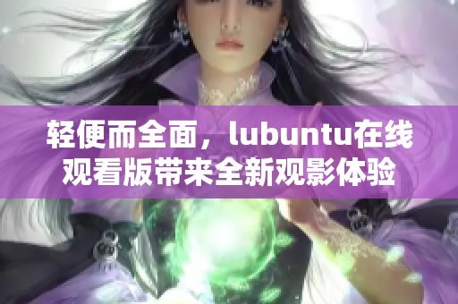 轻便而全面，lubuntu在线观看版带来全新观影体验