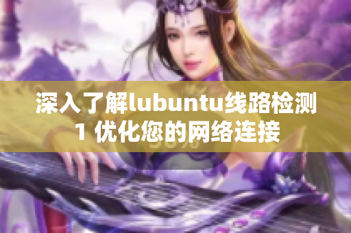 深入了解lubuntu线路检测1 优化您的网络连接