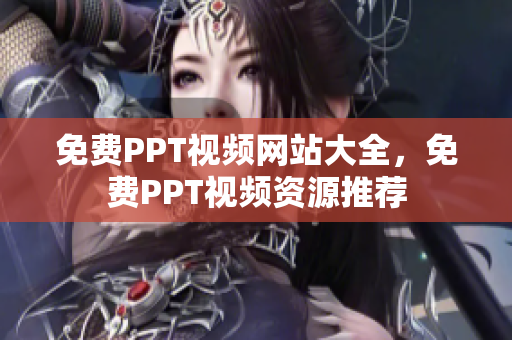 免费PPT视频网站大全，免费PPT视频资源推荐